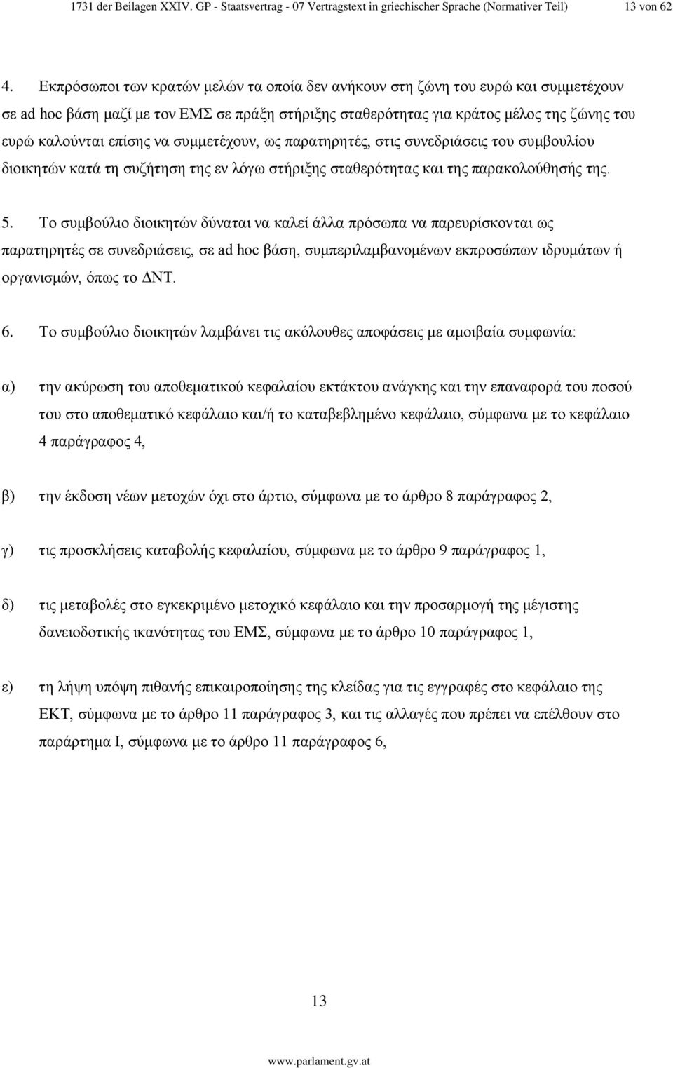 να συμμετέχουν, ως παρατηρητές, στις συνεδριάσεις του συμβουλίου διοικητών κατά τη συζήτηση της εν λόγω στήριξης σταθερότητας και της παρακολούθησής της. 5.