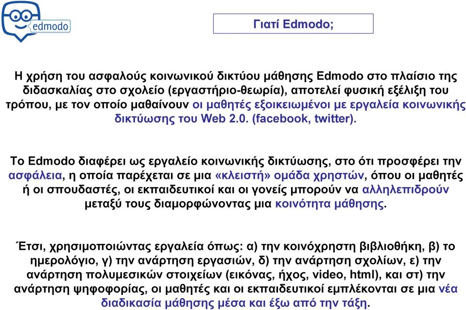 Το Edmodo διαφέρει ως εργαλείο κοινωνικής δικτύωσης, στο ότι προσφέρει την ασφάλεια, η οποία παρέχεται σε μια «κλειστή» ομάδα χρηστών, όπου οι μαθητές ή οι σπουδαστές, οι εκπαιδευτικοί και οι γονείς