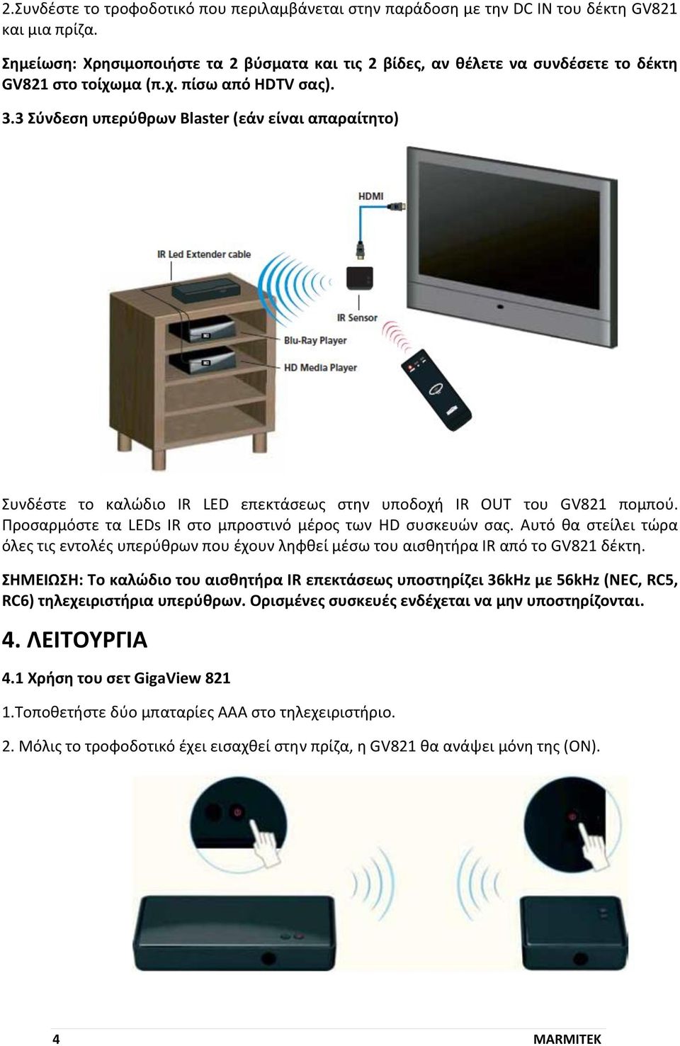 3 Σύνδεση υπερύθρων Blaster (εάν είναι απαραίτητο) Συνδέστε το καλώδιο IR LED επεκτάσεως στην υποδοχή IR OUT του GV821 πομπού. Προσαρμόστε τα LEDs IR στο μπροστινό μέρος των HD συσκευών σας.