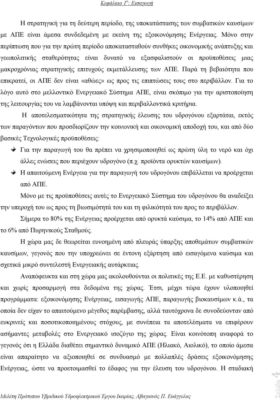 επιτυχούς εκμετάλλευσης των ΑΠΕ. Παρά τη βεβαιότητα που επικρατεί, οι ΑΠΕ δεν είναι «αθώες» ως προς τις επιπτώσεις τους στο περιβάλλον.