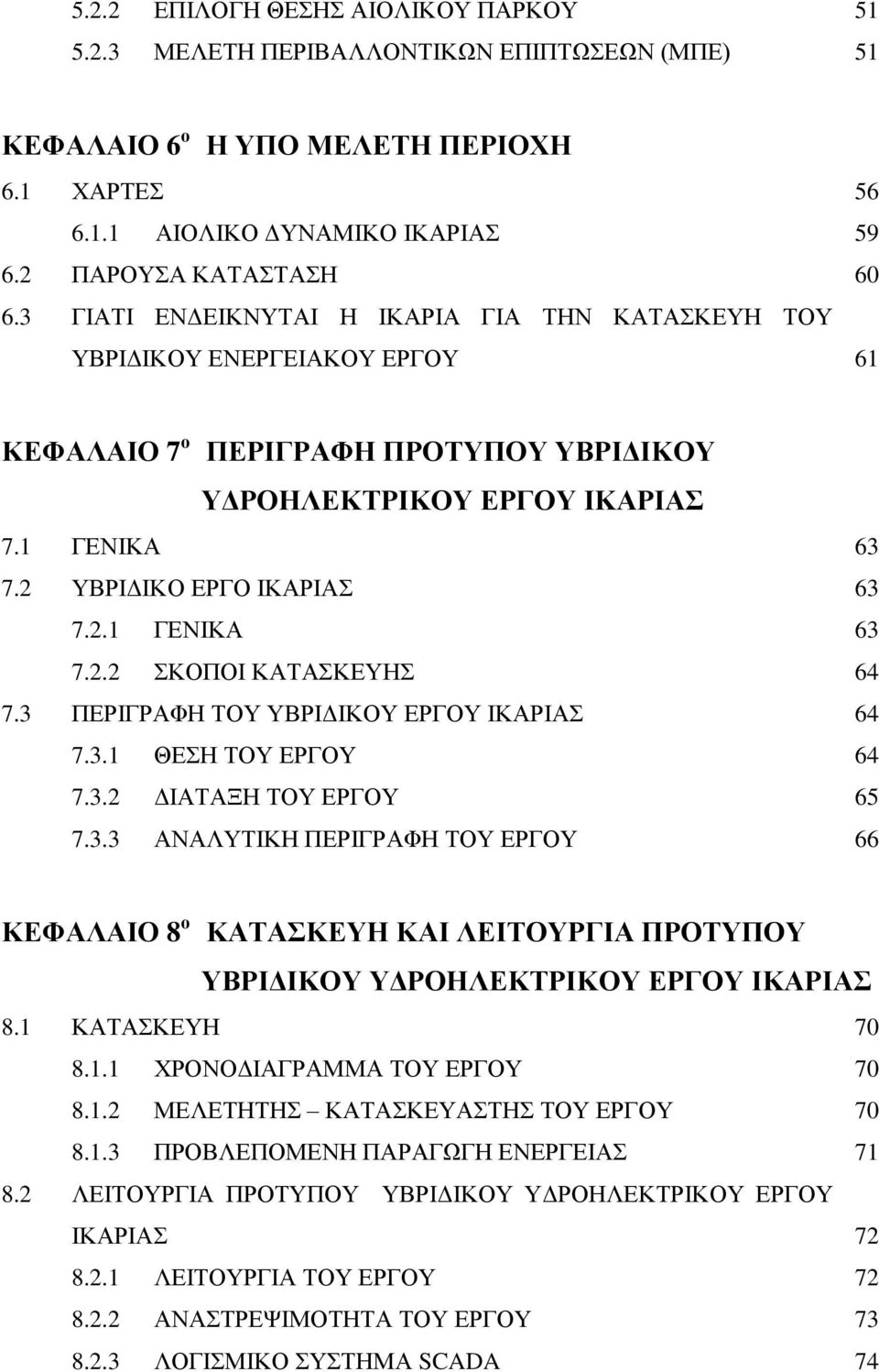 3 ΠΕΡΙΓΡΑΦΗ ΤΟΥ ΥΒΡΙΔΙΚΟΥ ΕΡΓΟΥ ΙΚΑΡΙΑΣ 64 7.3.1 ΘΕΣΗ ΤΟΥ ΕΡΓΟΥ 64 7.3.2 ΔΙΑΤΑΞΗ ΤΟΥ ΕΡΓΟΥ 65 7.3.3 ΑΝΑΛΥΤΙΚΗ ΠΕΡΙΓΡΑΦΗ ΤΟΥ ΕΡΓΟΥ 66 ΚΕΦΑΛΑΙΟ 8 ο ΚΑΤΑΣΚΕΥΗ ΚΑΙ ΛΕΙΤΟΥΡΓΙΑ ΠΡΟΤΥΠΟΥ ΥΒΡΙΔΙΚΟΥ ΥΔΡΟΗΛΕΚΤΡΙΚΟΥ ΕΡΓΟΥ ΙΚΑΡΙΑΣ 8.