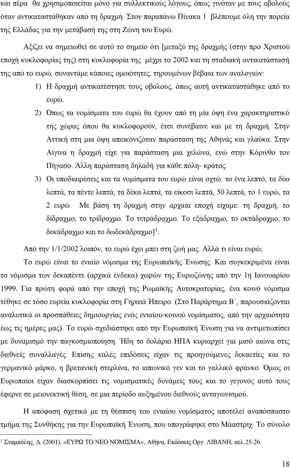 Αξίζει να σημειωθεί σε αυτό το σημείο ότι [μεταξύ της δραχμής (στην προ Χριστού εποχή κυκλοφορίας της) στη κυκλοφορία της μέχρι το 2002 και τη σταδιακή αντικατάστασή της από το ευρώ, συναντάμε