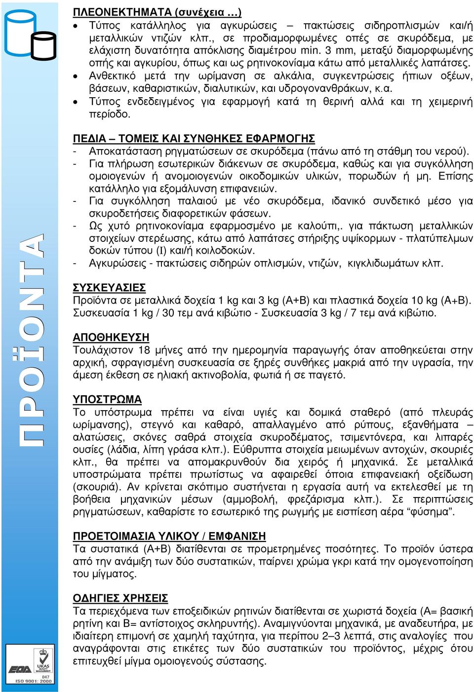 Ανθεκτικό μετά την ωρίμανση σε αλκάλια, συγκεντρώσεις ήπιων οξέων, βάσεων, καθαριστικών, διαλυτικών, και υδρογονανθράκων, κ.α. Τύπος ενδεδειγμένος για εφαρμογή κατά τη θερινή αλλά και τη χειμερινή περίοδο.