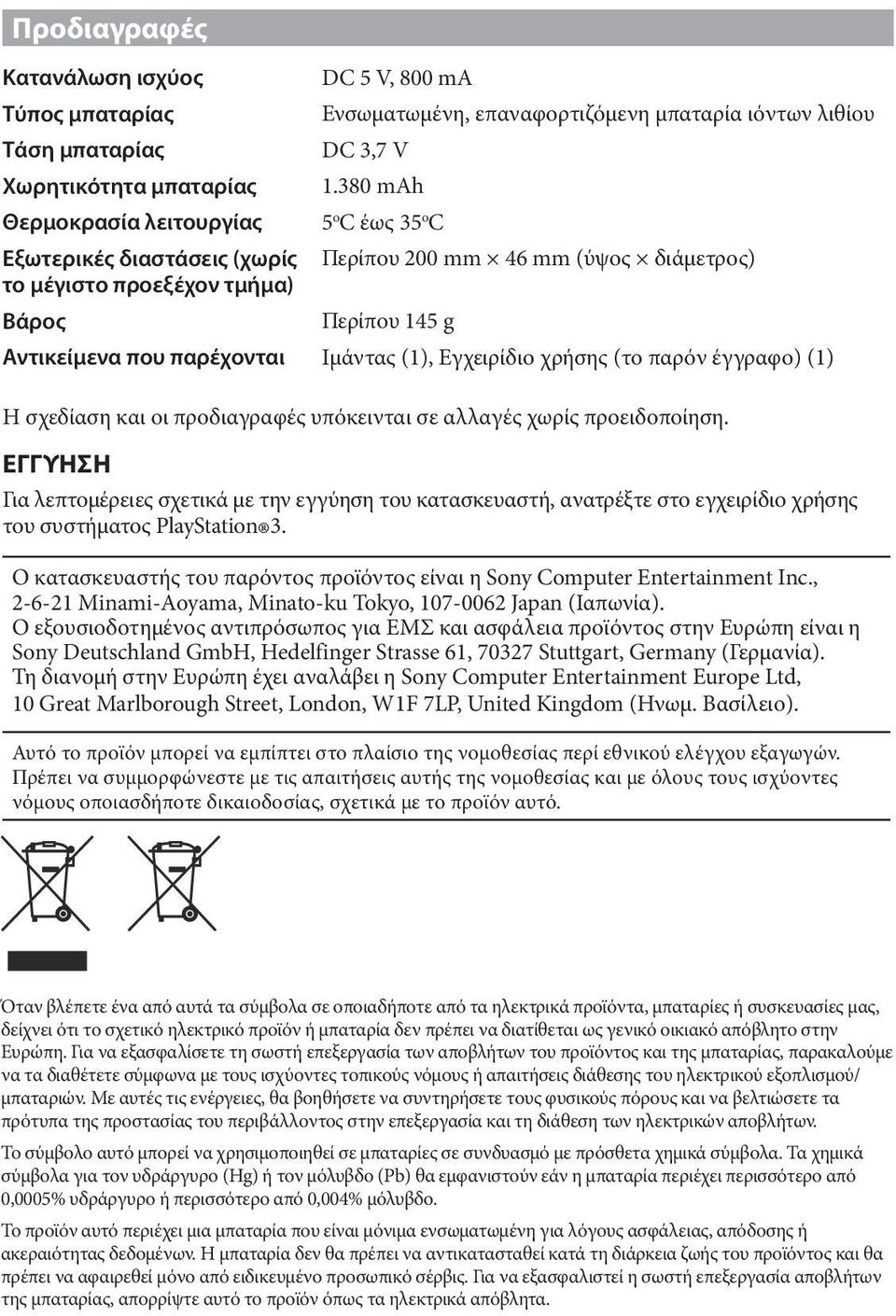 380 mah 5 o C έως 35 o C Περίπου 200 mm 46 mm (ύψος διάμετρος) Περίπου 145 g Αντικείμενα που παρέχονται Ιμάντας (1), Εγχειρίδιο χρήσης (το παρόν έγγραφο) (1) Η σχεδίαση και οι προδιαγραφές υπόκεινται