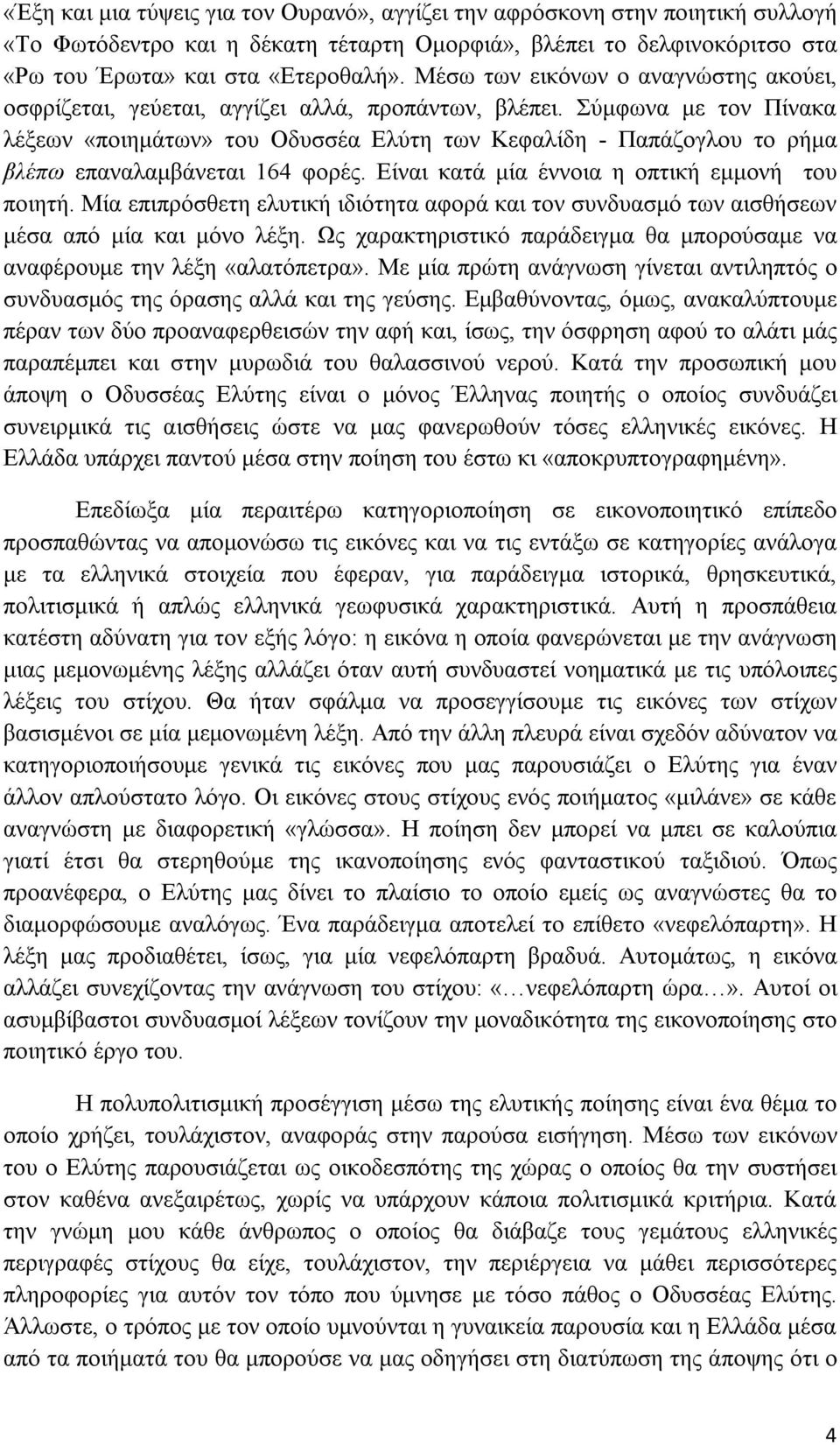 Σύμφωνα με τον Πίνακα λέξεων «ποιημάτων» του Οδυσσέα Ελύτη των Κεφαλίδη - Παπάζογλου το ρήμα βλέπω επαναλαμβάνεται 164 φορές. Είναι κατά μία έννοια η οπτική εμμονή του ποιητή.