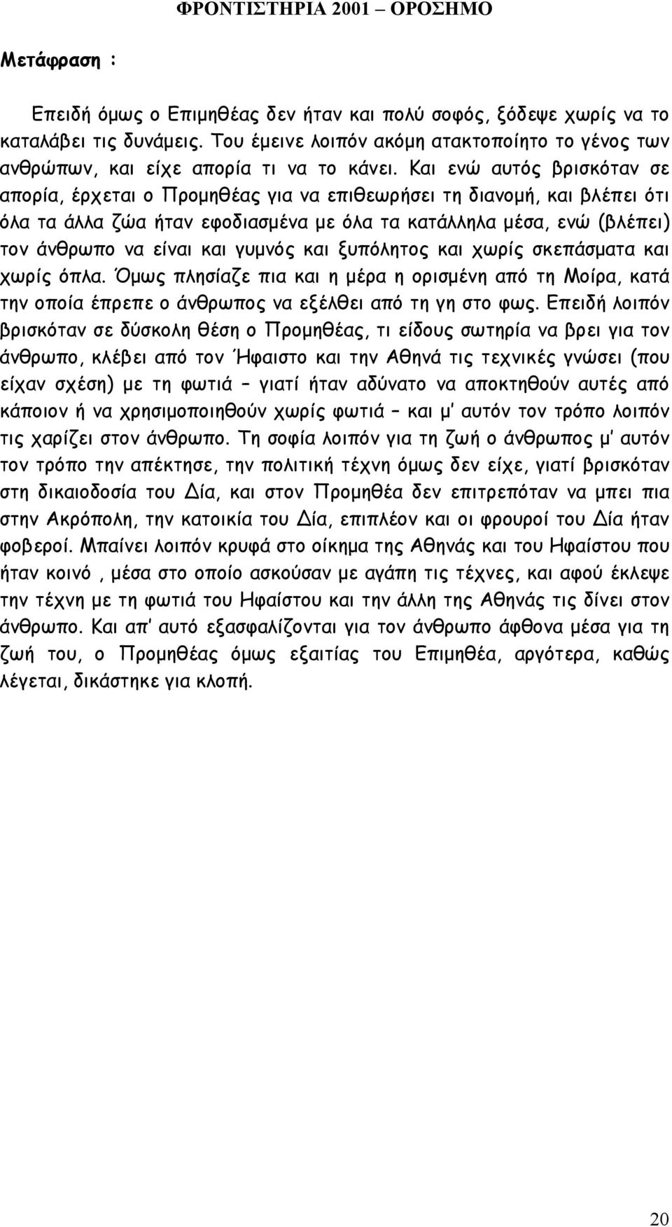 γυµνός και ξυπόλητος και χωρίς σκεπάσµατα και χωρίς όπλα. Όµως πλησίαζε πια και η µέρα η ορισµένη από τη Μοίρα, κατά την οποία έπρεπε ο άνθρωπος να εξέλθει από τη γη στο φως.