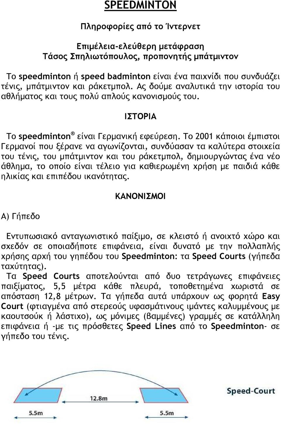 Το 2001 κάποιοι έµπιστοι Γερµανοί που ξέρανε να αγωνίζονται, συνδύασαν τα καλύτερα στοιχεία του τένις, του µπάτµιντον και του ράκετµπολ, δηµιουργώντας ένα νέο άθληµα, το οποίο είναι τέλειο για