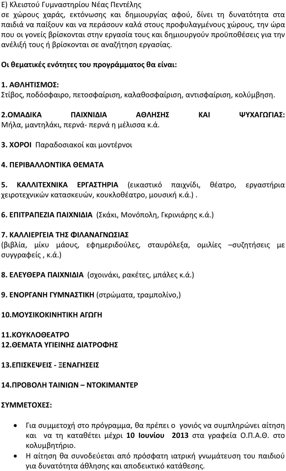 ΑΘΛΗΤΙΣΜΟΣ: Στίβος, ποδόσφαιρο, πετοσφαίριση, καλαθοσφαίριση, αντισφαίριση, κολύμβηση. 2.ΟΜΑΔΙΚΑ ΠΑΙΧΝΙΔΙΑ ΑΘΛΗΣΗΣ ΚΑΙ ΨΥΧΑΓΩΓΙΑΣ: Μήλα, μαντηλάκι, περνά- περνά η μέλισσα κ.ά. 3.