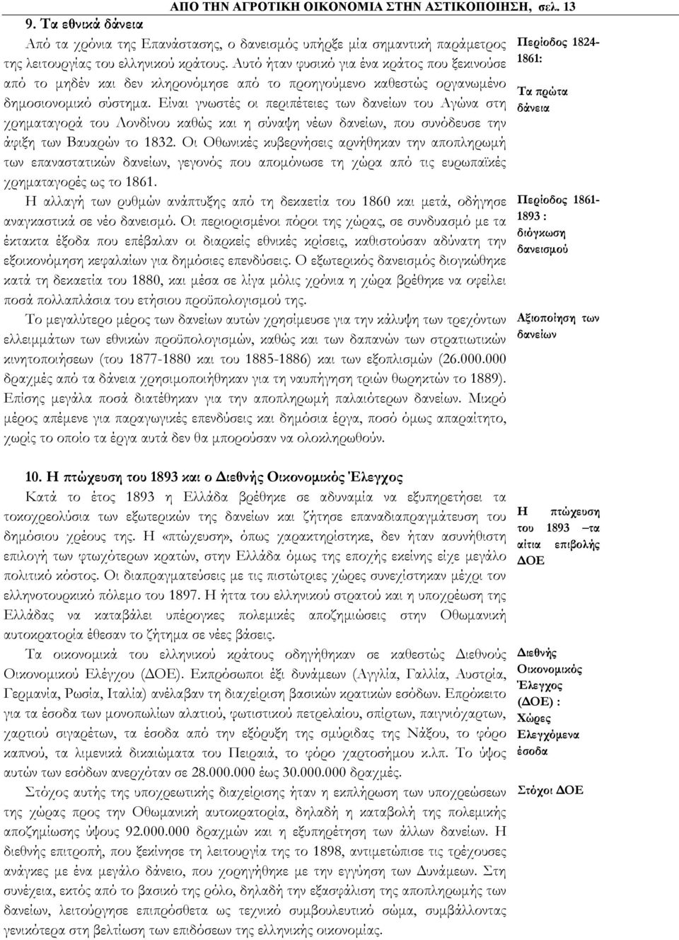 Είναι γνωστές οι περιπέτειες των δανείων του Αγώνα στη χρηματαγορά του Λονδίνου καθώς και η σύναψη νέων δανείων, που συνόδευσε την άφιξη των Βαυαρών το 1832.