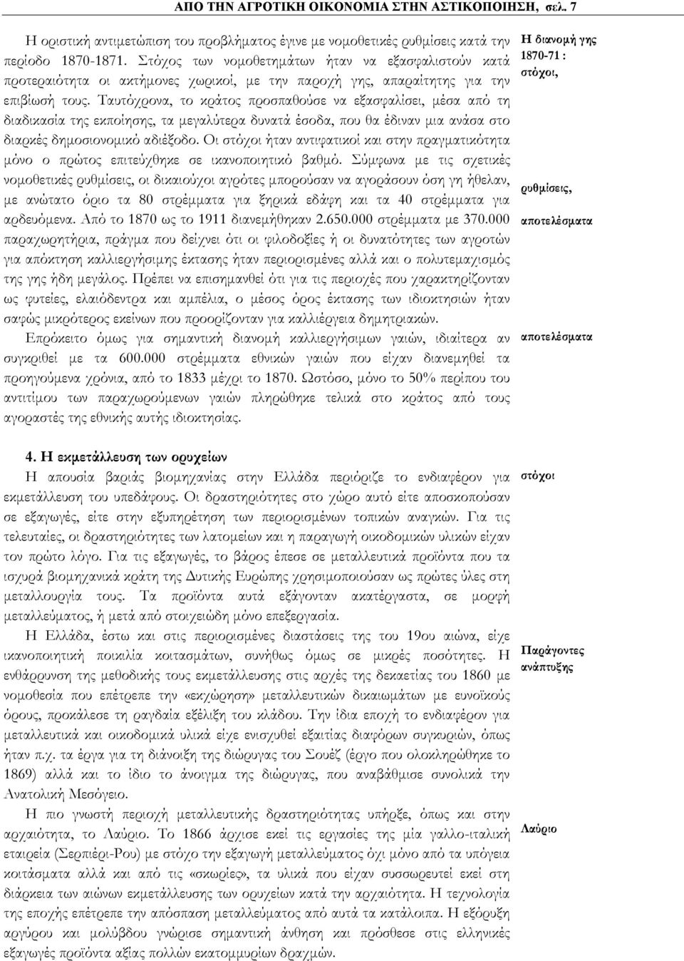 Ταυτόχρονα, το κράτος προσπαθούσε να εξασφαλίσει, μέσα από τη διαδικασία της εκποίησης, τα μεγαλύτερα δυνατά έσοδα, που θα έδιναν μια ανάσα στο διαρκές δημοσιονομικό αδιέξοδο.