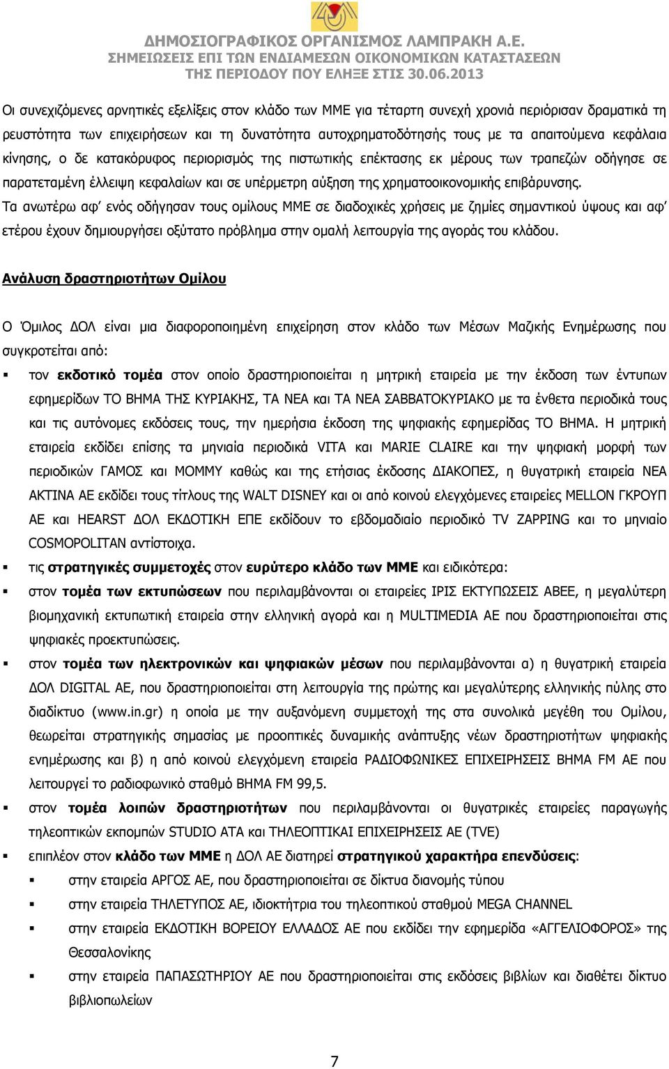 Τα ανωτέρω αφ ενός οδήγησαν τους ομίλους ΜΜΕ σε διαδοχικές χρήσεις με ζημίες σημαντικού ύψους και αφ ετέρου έχουν δημιουργήσει οξύτατο πρόβλημα στην ομαλή λειτουργία της αγοράς του κλάδου.
