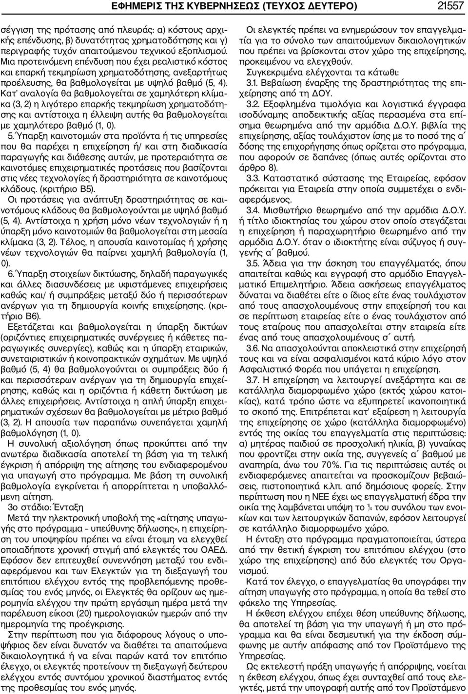 Κατ αναλογία θα βαθμολογείται σε χαμηλότερη κλίμα κα (3, 2) η λιγότερο επαρκής τεκμηρίωση χρηματοδότη σης και αντίστοιχα η έλλειψη αυτής θα βαθμολογείται με χαμηλότερο βαθμό (1, 0). 5.