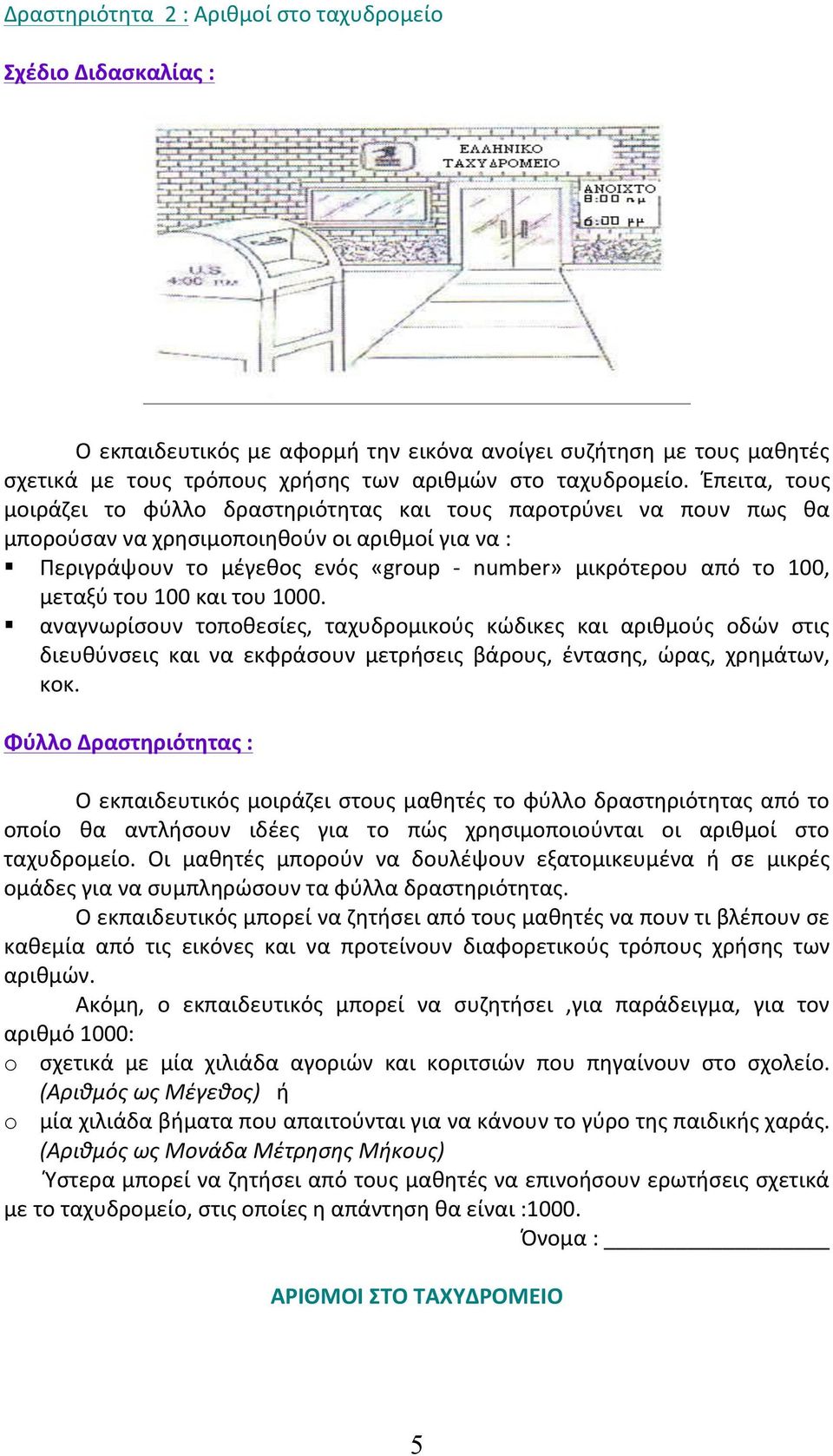 μεταξύ του 100 και του 1000. αναγνωρίσουν τοποθεσίες, ταχυδρομικούς κώδικες και αριθμούς οδών στις διευθύνσεις και να εκφράσουν μετρήσεις βάρους, έντασης, ώρας, χρημάτων, κοκ.