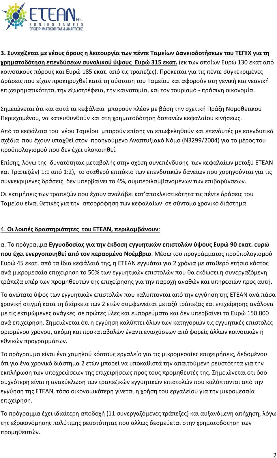 Πρόκειται για τις πέντε συγκεκριμένες Δράσεις που είχαν προκηρυχθεί κατά τη σύσταση του Ταμείου και αφορούν στη γενική και νεανική επιχειρηματικότητα, την εξωστρέφεια, την καινοτομία, και τον