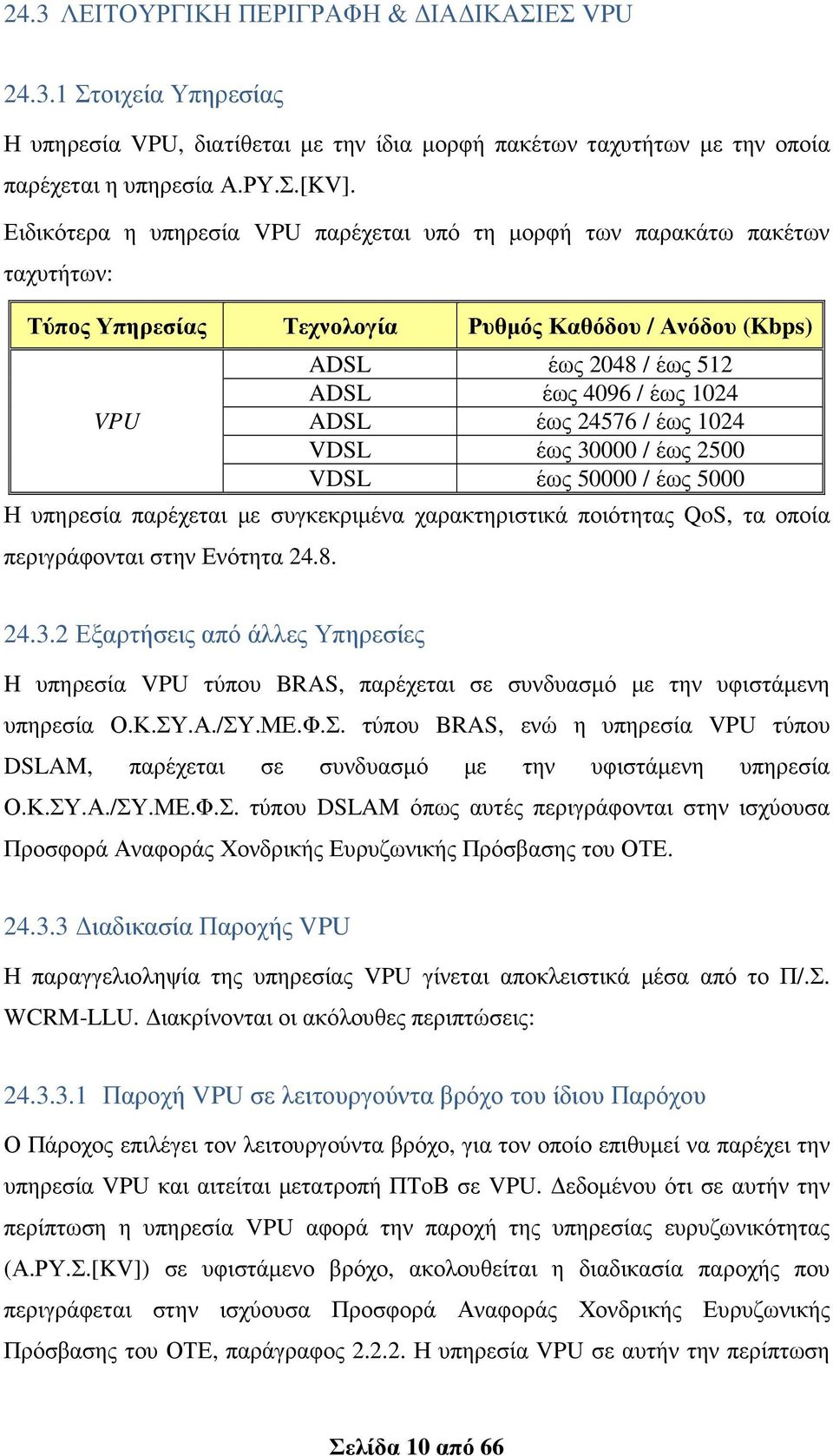 έως 24576 / έως 1024 VDSL έως 30000 / έως 2500 VDSL έως 50000 / έως 5000 Η υπηρεσία παρέχεται µε συγκεκριµένα χαρακτηριστικά ποιότητας QoS, τα οποία περιγράφονται στην Ενότητα 24.8. 24.3.2 Εξαρτήσεις από άλλες Υπηρεσίες H υπηρεσία VPU τύπου BRAS, παρέχεται σε συνδυασµό µε την υφιστάµενη υπηρεσία Ο.