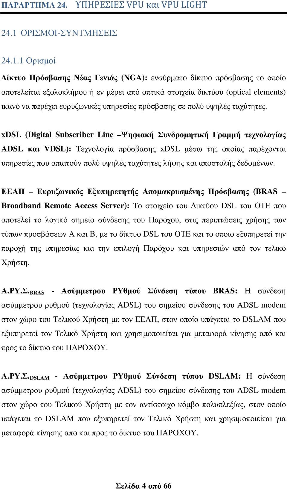 1 Ορισµοί ίκτυο Πρόσβασης Νέας Γενιάς (NGA): ενσύρµατο δίκτυο πρόσβασης το οποίο αποτελείται εξολοκλήρου ή εν µέρει από οπτικά στοιχεία δικτύου (optical elements) ικανό να παρέχει ευρυζωνικές