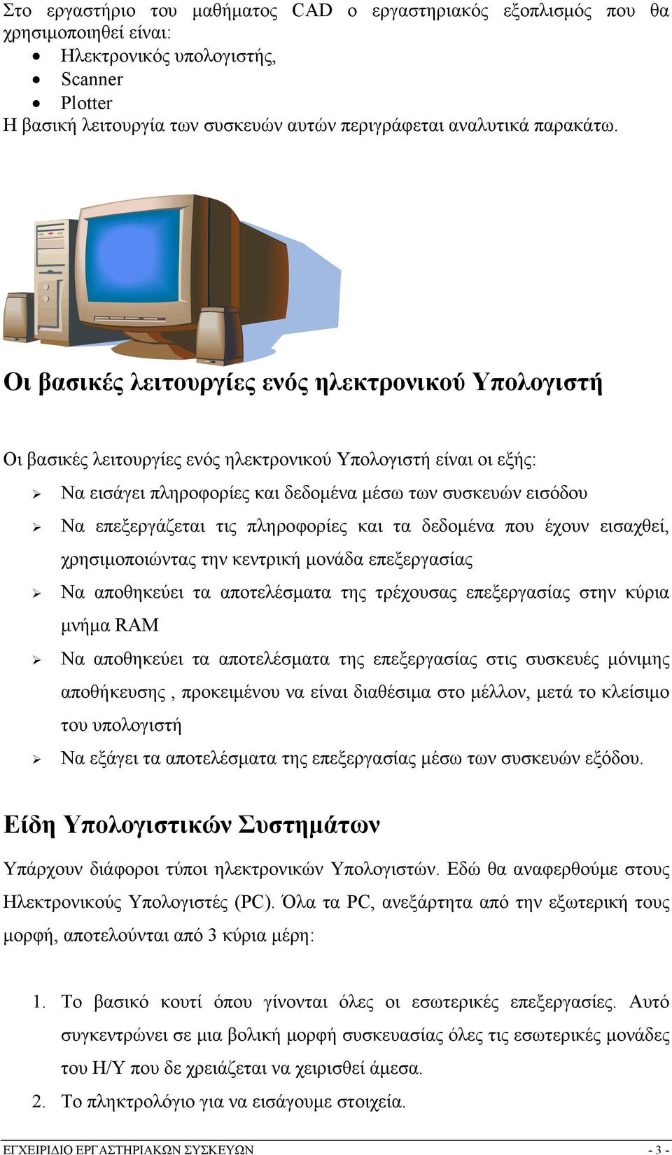 Οι βασικές λειτουργίες ενός ηλεκτρονικού Υπολογιστή Οι βασικές λειτουργίες ενός ηλεκτρονικού Υπολογιστή είναι οι εξής: Να εισάγει πληροφορίες και δεδομένα μέσω των συσκευών εισόδου Να επεξεργάζεται
