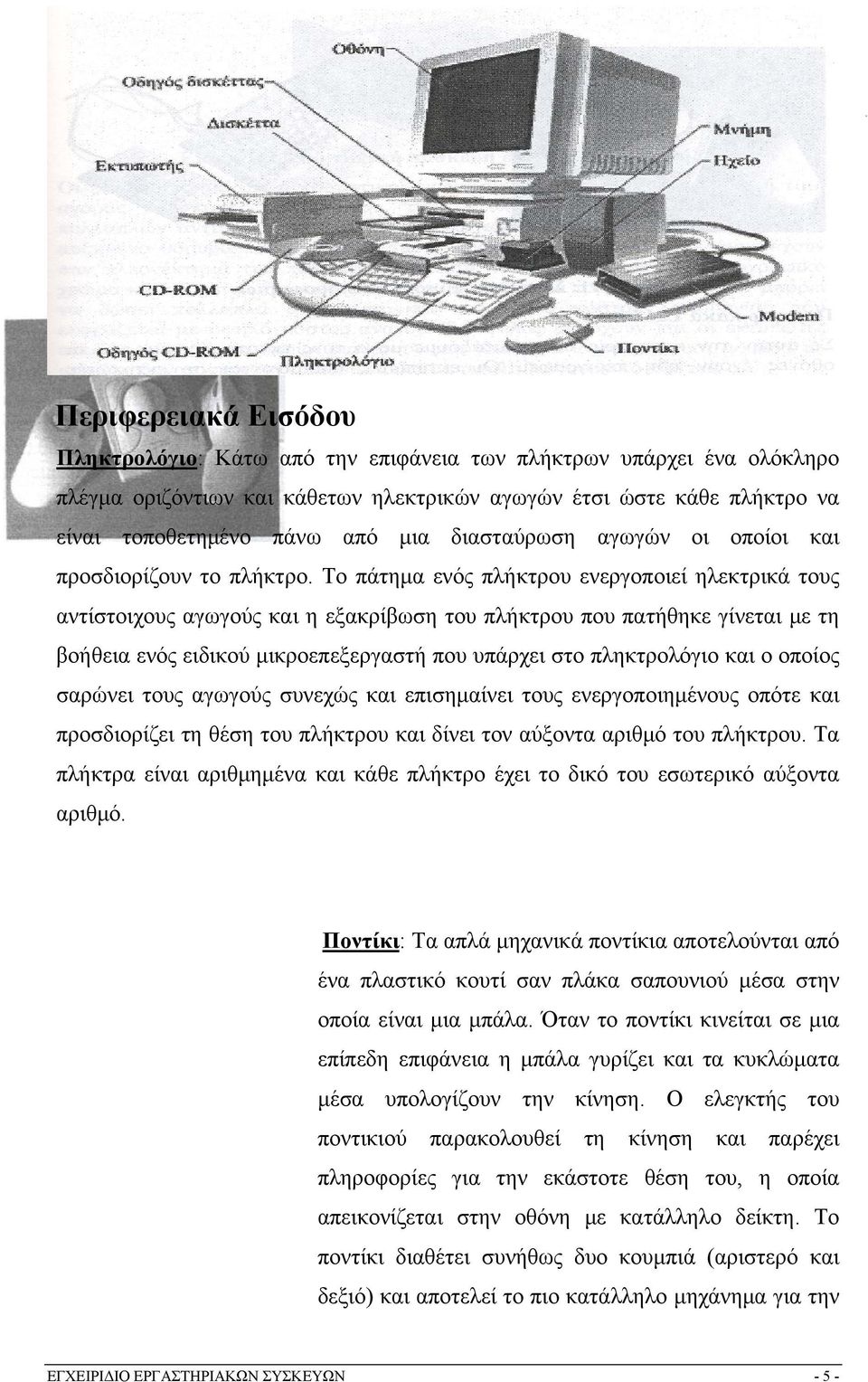 Το πάτημα ενός πλήκτρου ενεργοποιεί ηλεκτρικά τους αντίστοιχους αγωγούς και η εξακρίβωση του πλήκτρου που πατήθηκε γίνεται με τη βοήθεια ενός ειδικού μικροεπεξεργαστή που υπάρχει στο πληκτρολόγιο και