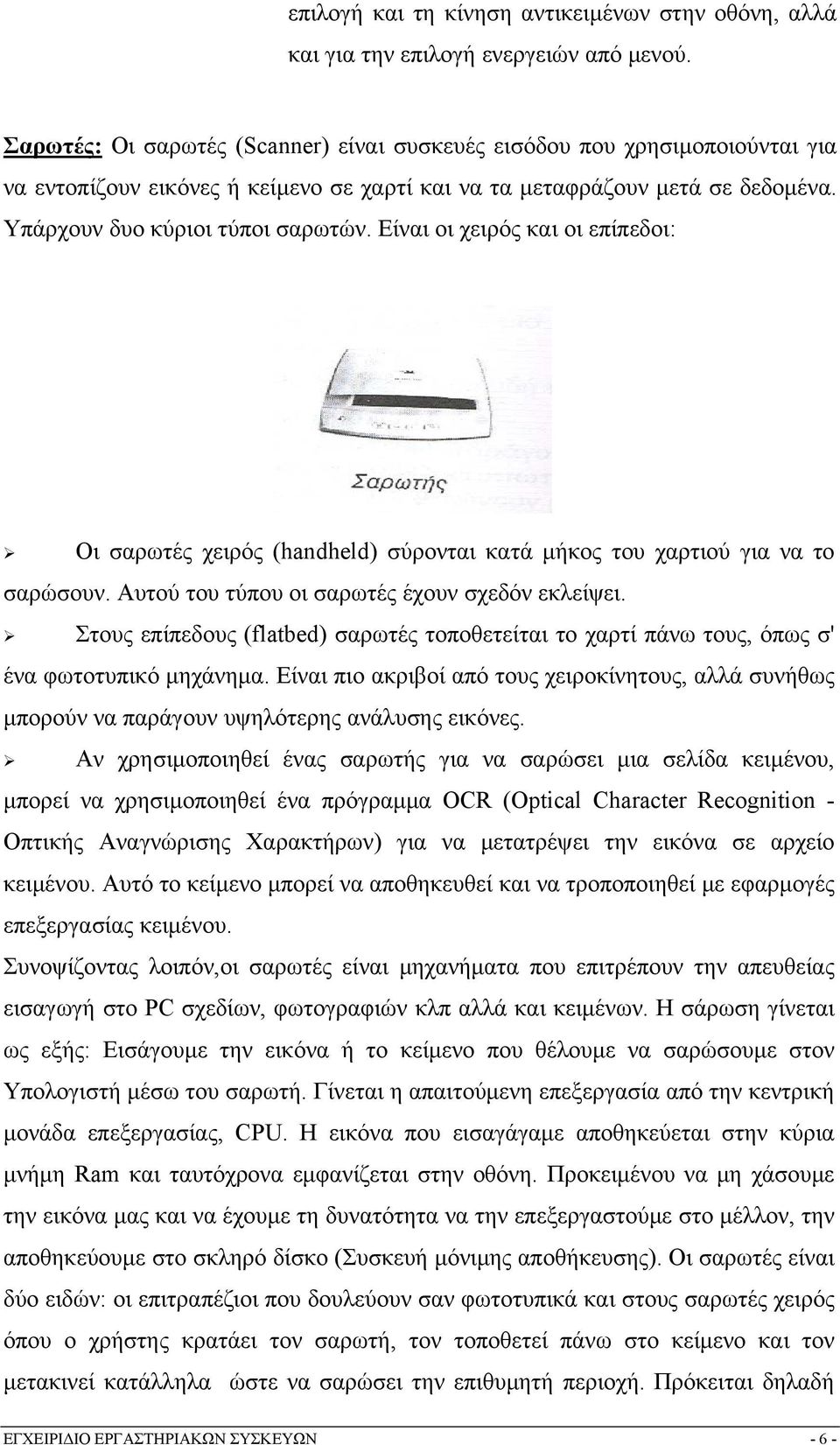 Είναι οι χειρός και οι επίπεδοι: Οι σαρωτές χειρός (handheld) σύρονται κατά μήκος του χαρτιού για να το σαρώσουν. Αυτού του τύπου οι σαρωτές έχουν σχεδόν εκλείψει.