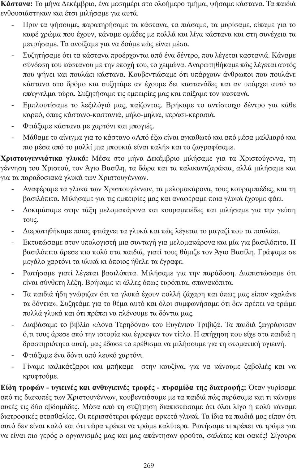 Τα ανοίξαμε για να δούμε πώς είναι μέσα. Συζητήσαμε ότι τα κάστανα προέρχονται από ένα δέντρο, που λέγεται καστανιά. Κάναμε σύνδεση του κάστανου με την εποχή του, το χειμώνα.