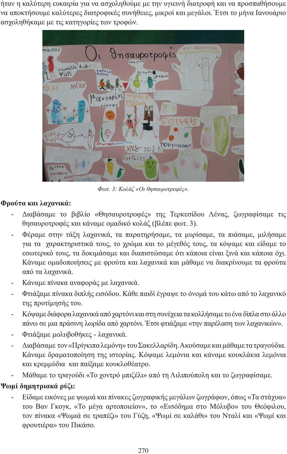 3). Φέραμε στην τάξη λαχανικά, τα παρατηρήσαμε, τα μυρίσαμε, τα πιάσαμε, μιλήσαμε για τα χαρακτηριστικά τους, το χρώμα και το μέγεθός τους, τα κόψαμε και είδαμε το εσωτερικό τους, τα δοκιμάσαμε και