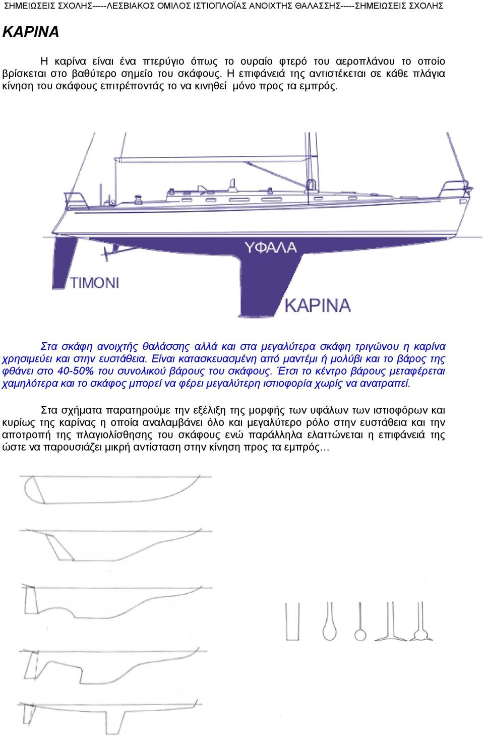 Στα σκάφη ανοιχτής θαλάσσης αλλά και στα μεγαλύτερα σκάφη τριγώνου η καρίνα χρησιμεύει και στην ευστάθεια.