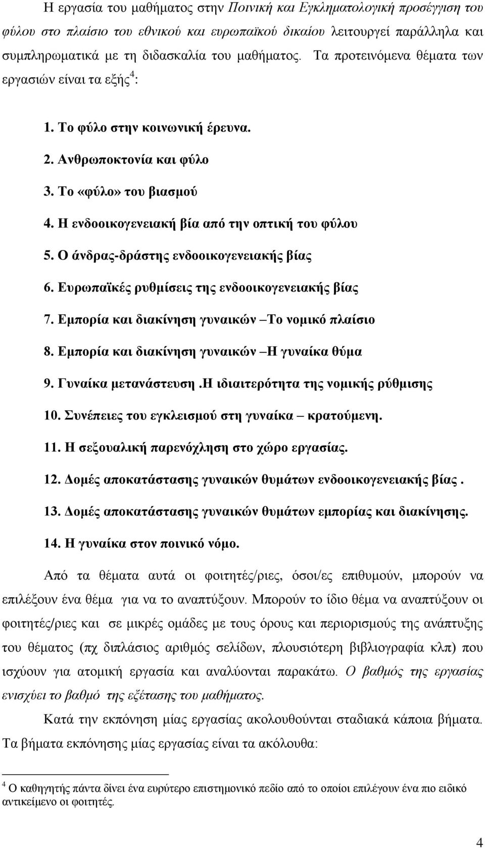 Ο άνδρας-δράστης ενδοοικογενειακής βίας 6. Ευρωπαϊκές ρυθμίσεις της ενδοοικογενειακής βίας 7. Εμπορία και διακίνηση γυναικών Το νομικό πλαίσιο 8. Εμπορία και διακίνηση γυναικών Η γυναίκα θύμα 9.