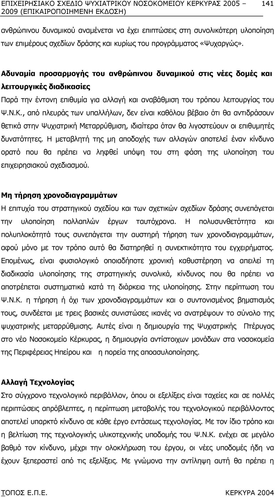 , από πλευράς των υπαλλήλων, δεν είναι καθόλου βέβαιο ότι θα αντιδράσουν θετικά στην Ψυχιατρική Μεταρρύθµιση, ιδιαίτερα όταν θα λιγοστεύουν οι επιθυµητές δυνατότητες.