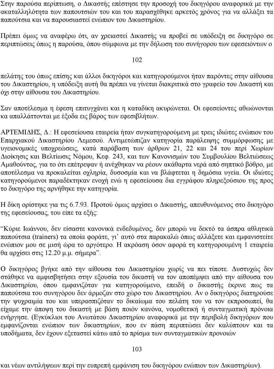 Πρέπει όμως να αναφέρω ότι, αν χρειαστεί Δικαστής να προβεί σε υπόδειξη σε δικηγόρο σε περιπτώσεις όπως η παρούσα, όπου σύμφωνα με την δήλωση του συνήγορου των εφεσειόντων ο 102 πελάτης του όπως