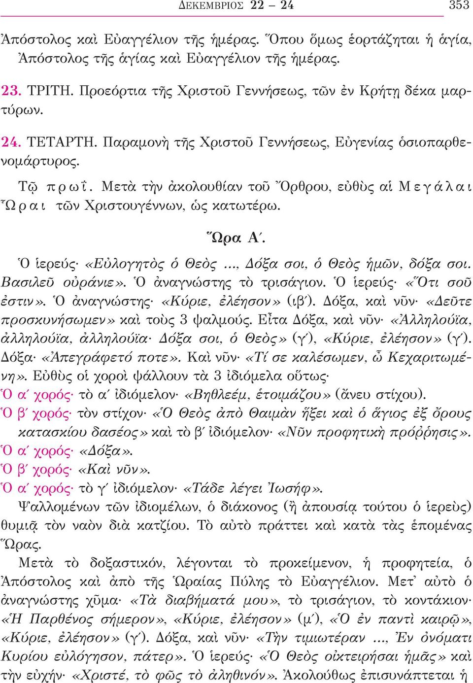 Μετὰ τὴν ἀκολουθίαν τοῦ Ὄρθρου, εὐθὺς αἱ Μ ε γ ά λ α ι Ὧ ρ α ι τῶν Χριστουγέννων, ὡς κατωτέρω. Ὥρα Αʹ. Ὁ ἱερεύς «Εὐλογητὸς ὁ Θεὸς, Δόξα σοι, ὁ Θεὸς ἡμῶν, δόξα σοι. Βασιλεῦ οὐράνιε».