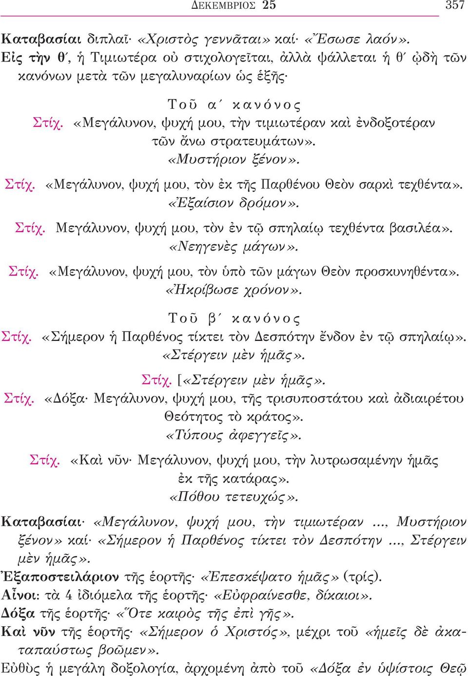 «Νεηγενὲς μάγων». Στίχ. «Μεγάλυνον, ψυχή μου, τὸν ὑπὸ τῶν μάγων Θεὸν προσκυνηθέντα». «Ἠκρίβωσε χρόνον». Τοῦ βʹ κανόνος Στίχ. «Σήμερον ἡ Παρθένος τίκτει τὸν Δεσπότην ἔνδον ἐν τῷ σπηλαίῳ».