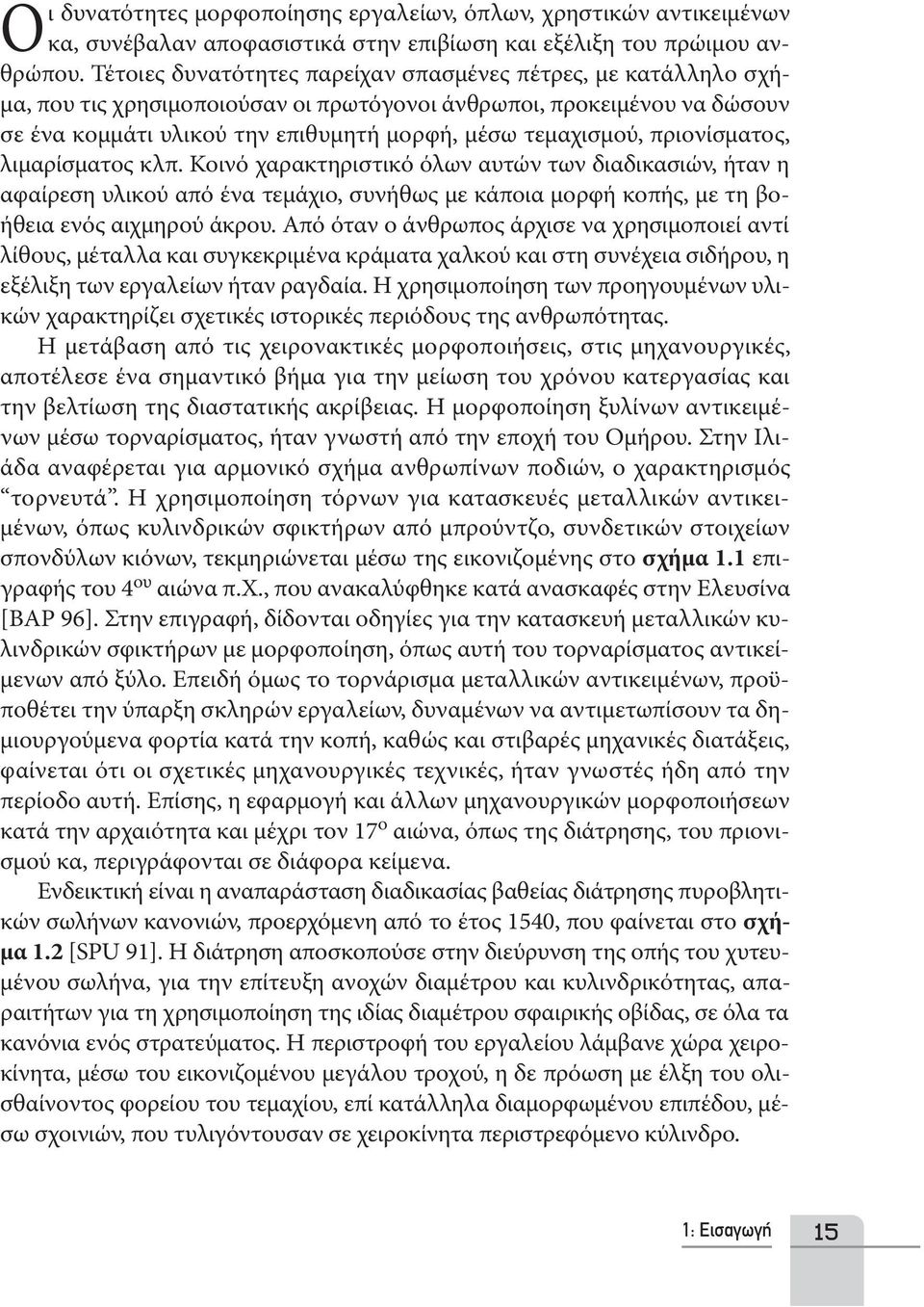 πριονίσματος, λιμαρίσματος κλπ. Κοινό χαρακτηριστικό όλων αυτών των διαδικασιών, ήταν η αφαίρεση υλικού από ένα τεμάχιο, συνήθως με κάποια μορφή κοπής, με τη βοήθεια ενός αιχμηρού άκρου.