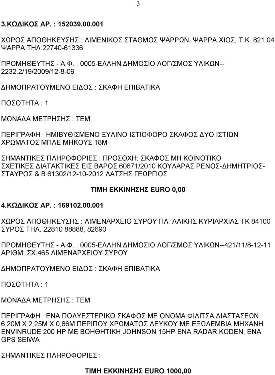 ΚΟΥΛΑΡΑΣ ΡΕΝΟΣ-ΔΗΜΗΤΡΙΟΣ- ΣΤΑΥΡΟΣ & Β 61302/12-10-2012 ΛΑΤΣΗΣ ΓΕΩΡΓΙΟΣ 4.ΚΩΔΙΚΟΣ ΑΡ. : 169102.00.001 ΤΙΜΗ ΕΚΚΙΝΗΣΗΣ EURO 0,00 ΧΩΡΟΣ ΑΠΟΘΗΚΕΥΣΗΣ : ΛΙΜΕΝΑΡΧΕΙΟ ΣΥΡΟΥ ΠΛ.