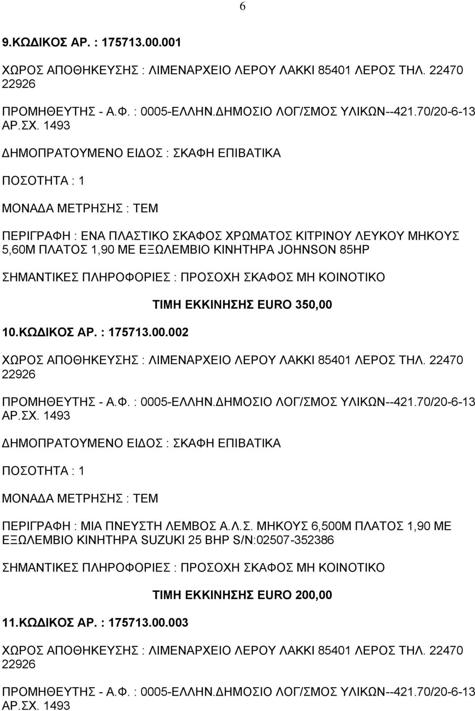 002 ΤΙΜΗ ΕΚΚΙΝΗΣΗΣ EURO 350,00 ΧΩΡΟΣ ΑΠΟΘΗΚΕΥΣΗΣ : ΛΙΜΕΝΑΡΧΕΙΟ ΛΕΡΟΥ ΛΑΚΚΙ 85401 ΛΕΡΟΣ ΤΗΛ. 22470 22926 421.70/20-6-13 ΑΡ.ΣΧ. 1493 ΠΕΡΙΓΡΑΦΗ : ΜΙΑ ΠΝΕΥΣΤΗ ΛΕΜΒΟΣ Α.Λ.Σ. ΜΗΚΟΥΣ 6,500Μ ΠΛΑΤΟΣ 1,90 ΜΕ ΕΞΩΛΕΜΒΙΟ ΚΙΝΗΤΗΡΑ SUZUKI 25 BHP S/N:02507-352386 11.