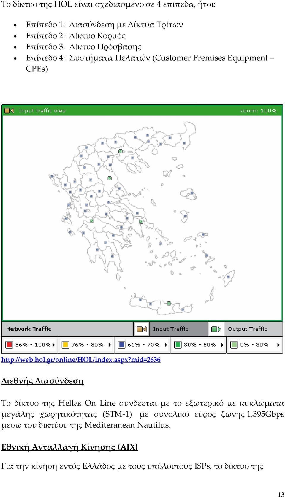 mid=2636 Διεθνής Διασύνδεση Το δίκτυο της Hellas On Line συνδέεται με το εξωτερικό με κυκλώματα μεγάλης χωρητικότητας (STM 1) με συνολικό