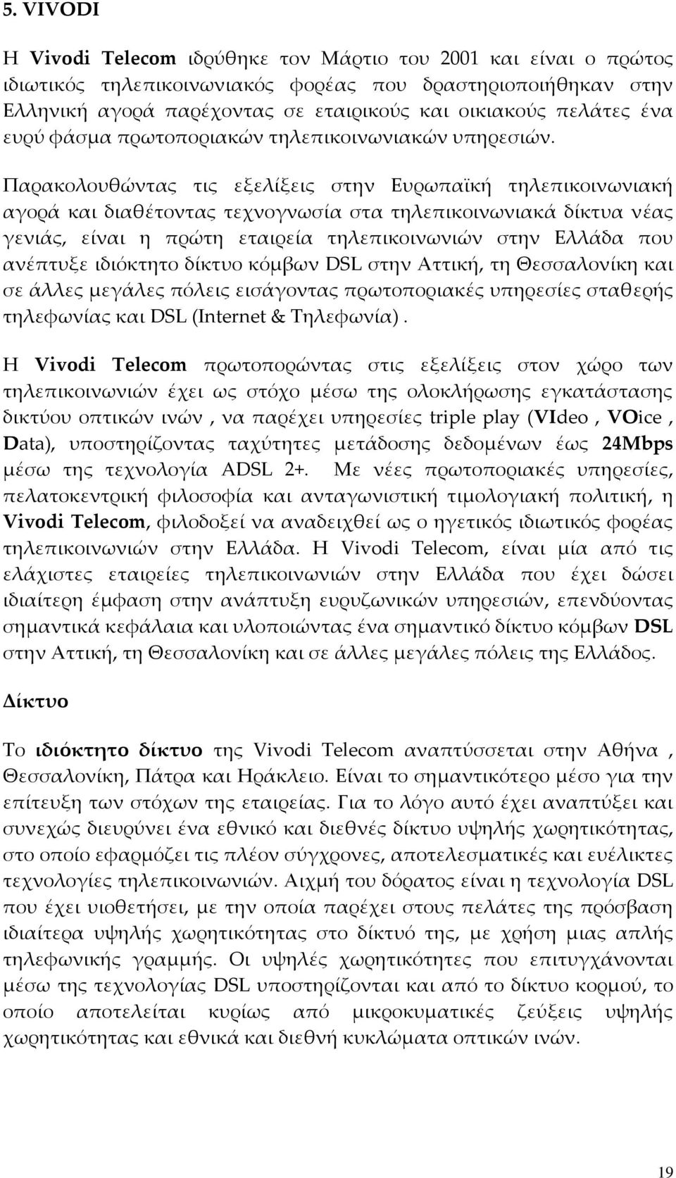 Παρακολουθώντας τις εξελίξεις στην Ευρωπαϊκή τηλεπικοινωνιακή αγορά και διαθέτοντας τεχνογνωσία στα τηλεπικοινωνιακά δίκτυα νέας γενιάς, είναι η πρώτη εταιρεία τηλεπικοινωνιών στην Ελλάδα που