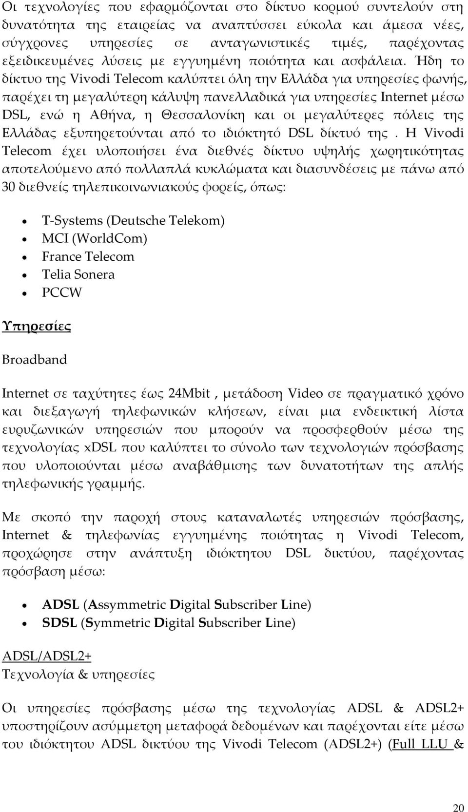 Ήδη το δίκτυο της Vivodi Telecom καλύπτει όλη την Ελλάδα για υπηρεσίες φωνής, παρέχει τη μεγαλύτερη κάλυψη πανελλαδικά για υπηρεσίες Internet μέσω DSL, ενώ η Αθήνα, η Θεσσαλονίκη και οι μεγαλύτερες