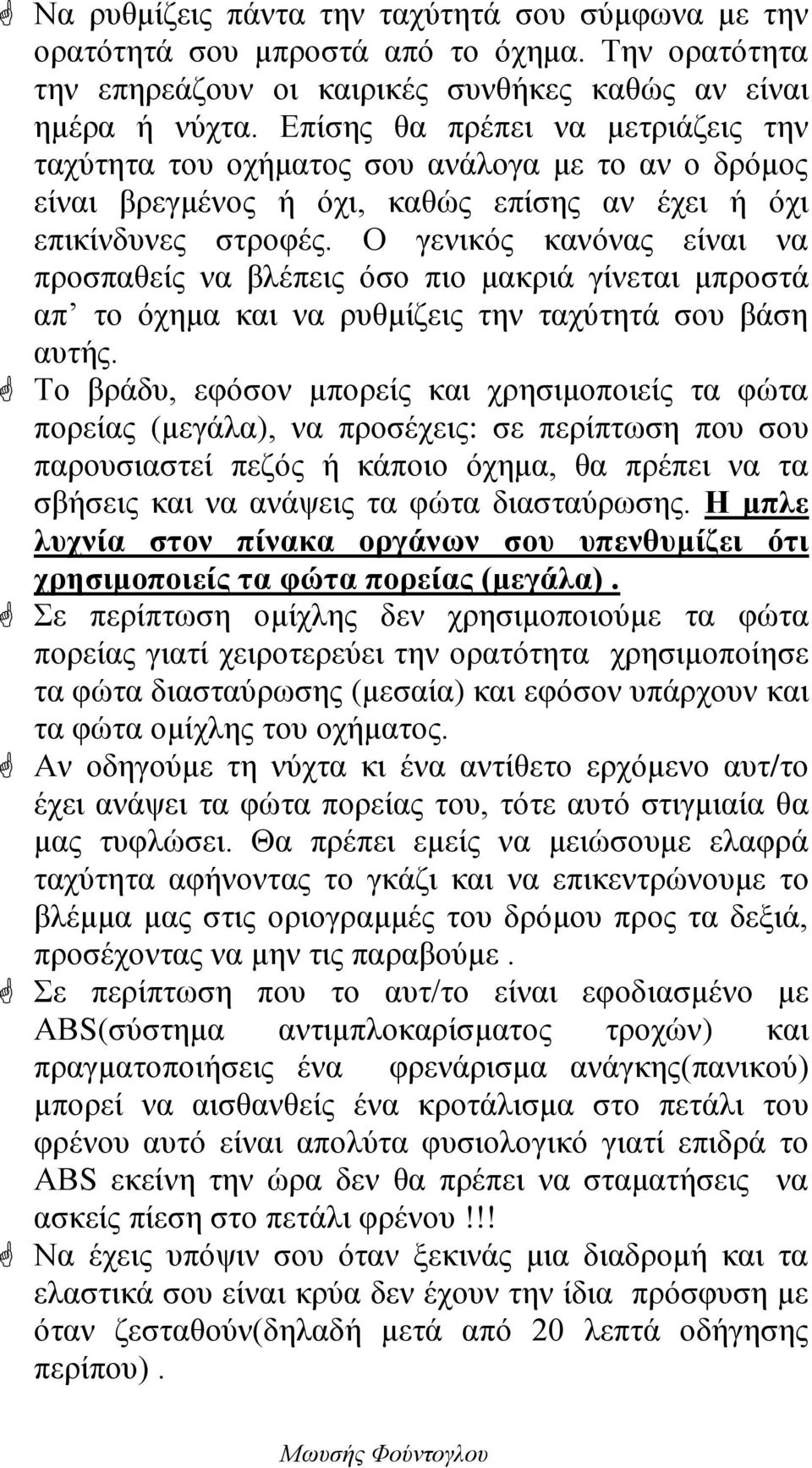 Ο γενικός κανόνας είναι να προσπαθείς να βλέπεις όσο πιο μακριά γίνεται μπροστά απ το όχημα και να ρυθμίζεις την ταχύτητά σου βάση αυτής.