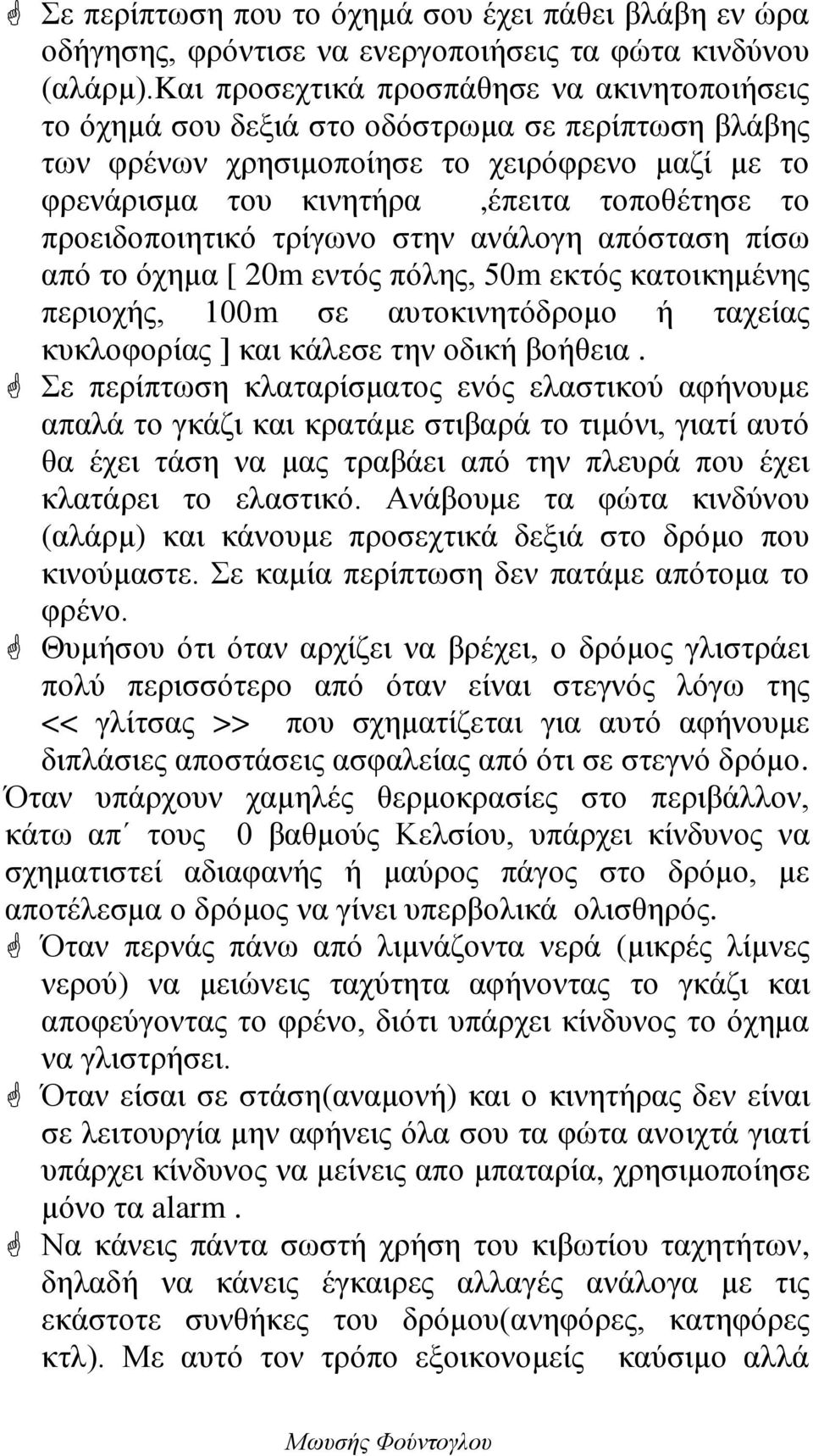 προειδοποιητικό τρίγωνο στην ανάλογη απόσταση πίσω από το όχημα [ 20m εντός πόλης, 50m εκτός κατοικημένης περιοχής, 100m σε αυτοκινητόδρομο ή ταχείας κυκλοφορίας ] και κάλεσε την οδική βοήθεια.