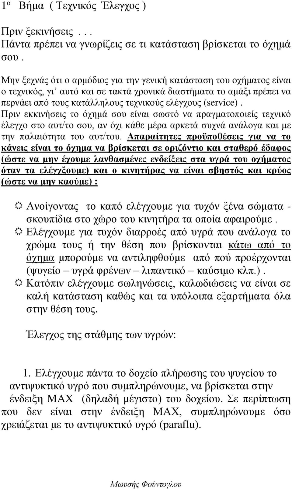 Πριν εκκινήσεις το όχημά σου είναι σωστό να πραγματοποιείς τεχνικό έλεγχο στο αυτ/το σου, αν όχι κάθε μέρα αρκετά συχνά ανάλογα και με την παλαιότητα του αυτ/του.