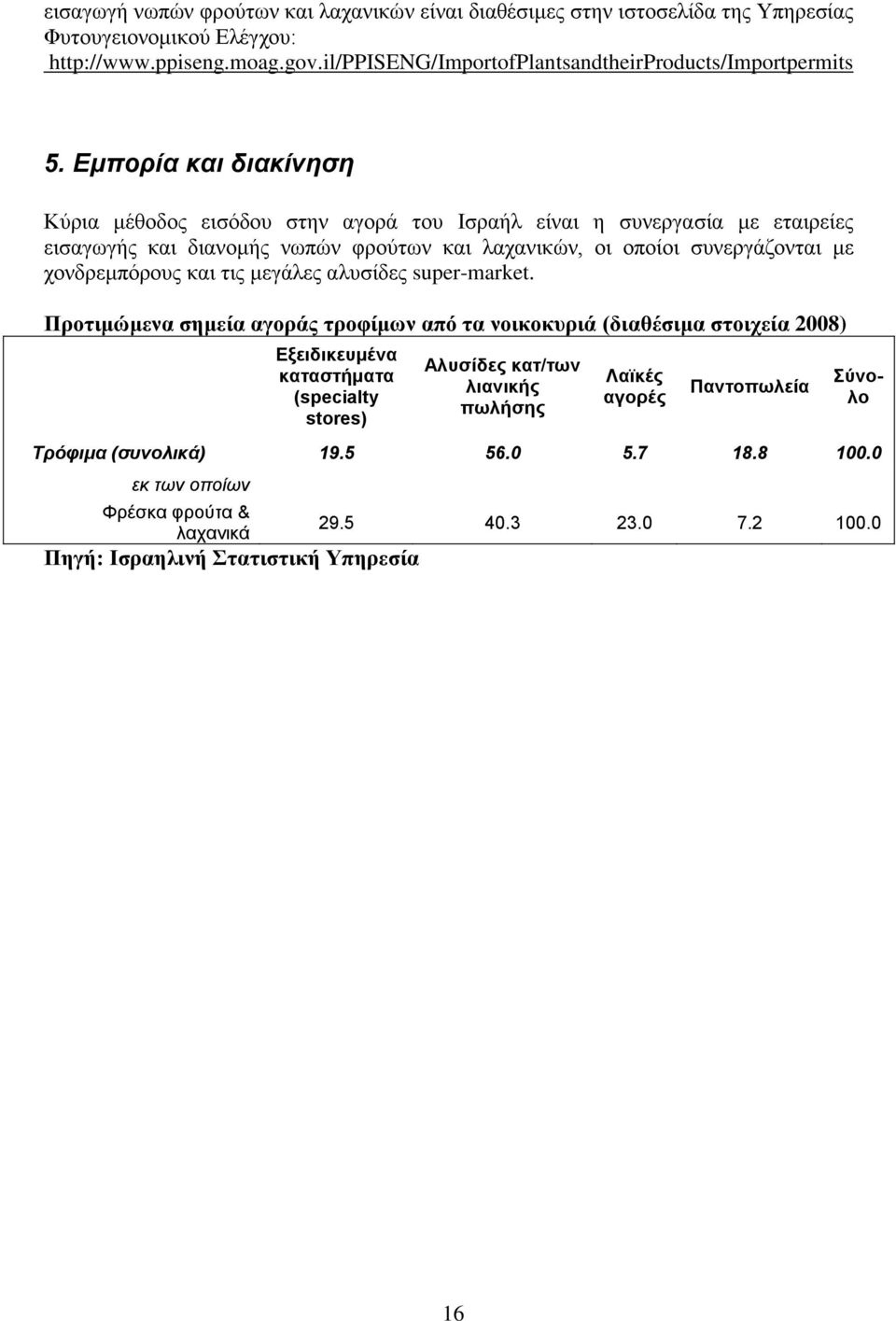 Εμπορία και διακίνηση Κύρια μέθοδος εισόδου στην αγορά του Ισραήλ είναι η συνεργασία με εταιρείες εισαγωγής και διανομής νωπών φρούτων και λαχανικών, οι οποίοι συνεργάζονται με χονδρεμπόρους