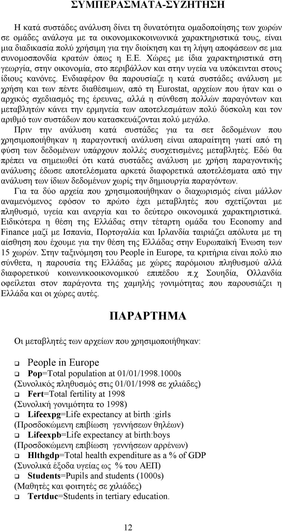 Ενδιαφέρον θα παρουσίαζε η κατά συστάδες ανάλυση µε χρήση και των πέντε διαθέσιµων, από τη Eurostat, αρχείων που ήταν και ο αρχικός σχεδιασµός της έρευνας, αλλά η σύνθεση πολλών παραγόντων και