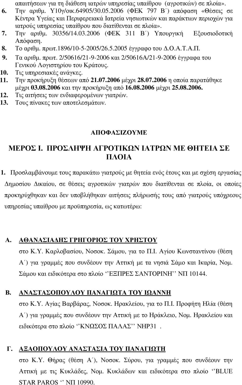 6/14.03.2006 (ΦΕΚ 311 Β ) Υπουργική Εξουσιοδοτική Απόφαση. 8. Το αριθμ. πρωτ.1896/10-5-2005/26.5.2005 έγγραφο του Δ.Ο.Α.Τ.Α.Π. 9. Τα αριθμ. πρωτ. 2/50616/21-9-2006 και 2/50616Α/21-9-2006 έγγραφα του Γενικού Λογιστηρίου του Κράτους.