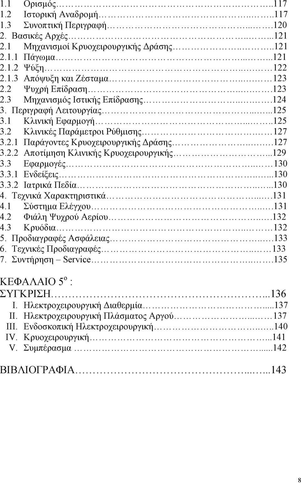 ...127 3.2.2 Αποτίµηση Κλινικής Κρυοχειρουργικής...129 3.3 Εφαρµογές.. 130 3.3.1 Ενδείξεις.....130 3.3.2 Ιατρικά Πεδία.....130 4. Τεχνικά Χαρακτηριστικά....131 4.1 Σύστηµα Ελέγχου...131 4.2 Φιάλη Ψυχρού Αερίου.
