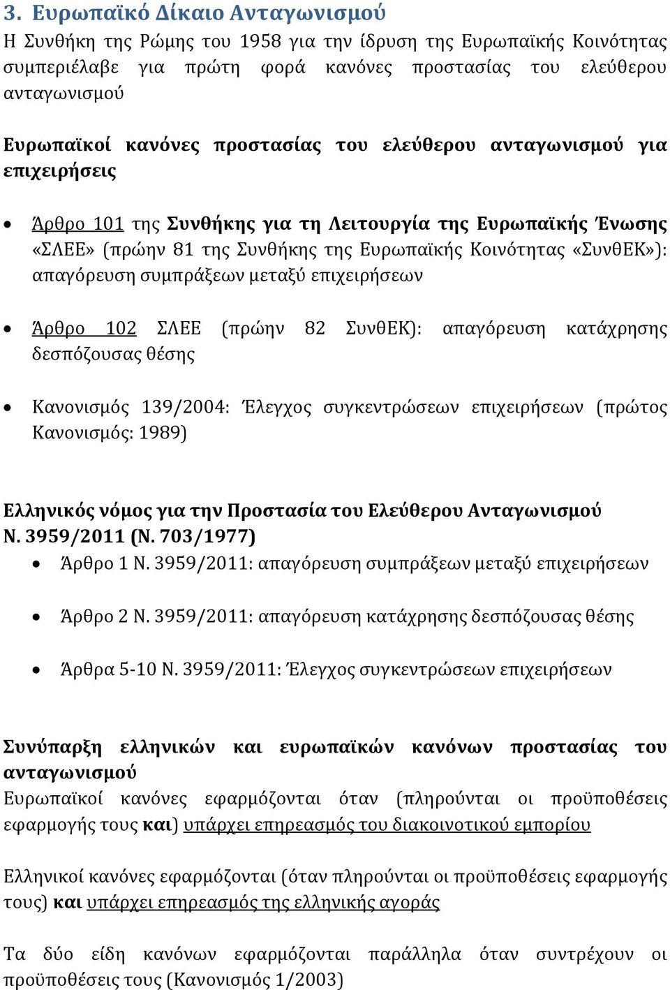 συμπράξεων μεταξύ επιχειρήσεων Άρθρο 102 ΣΛΕΕ (πρώην 82 ΣυνθΕΚ): απαγόρευση κατάχρησης δεσπόζουσας θέσης Κανονισμός 139/2004: Έλεγχος συγκεντρώσεων επιχειρήσεων (πρώτος Κανονισμός: 1989) Ελληνικός