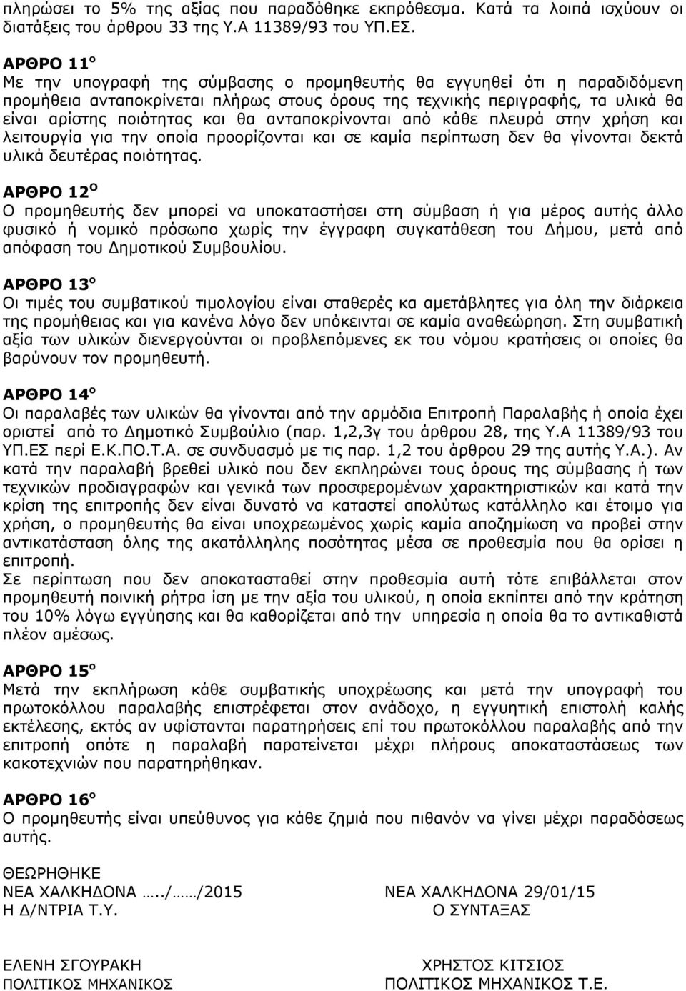 ανταποκρίνονται από κάθε πλευρά στην χρήση και λειτουργία για την οποία προορίζονται και σε καμία περίπτωση δεν θα γίνονται δεκτά υλικά δευτέρας ποιότητας.