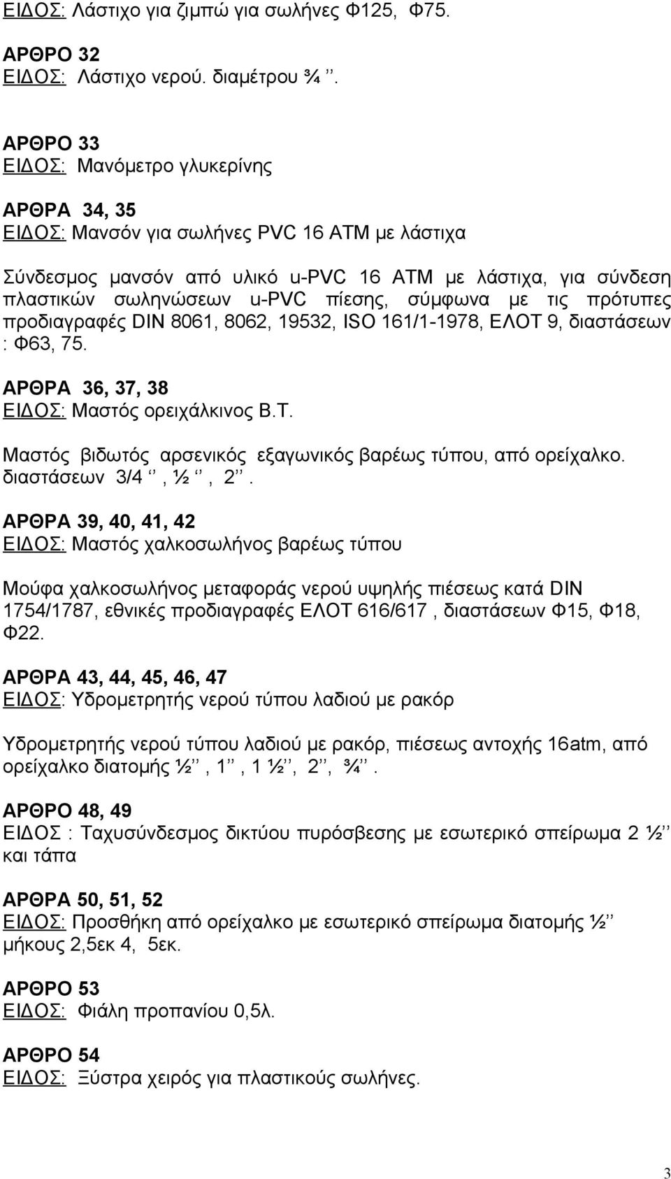 σύμφωνα με τις πρότυπες προδιαγραφές DIN 8061, 8062, 19532, ISO 161/1-1978, ΕΛΟΤ 9, διαστάσεων : Φ63, 75. ΑΡΘΡΑ 36, 37, 38 ΕΙΔΟΣ: Μαστός ορειχάλκινος Β.Τ. Μαστός βιδωτός αρσενικός εξαγωνικός βαρέως τύπου, από ορείχαλκο.