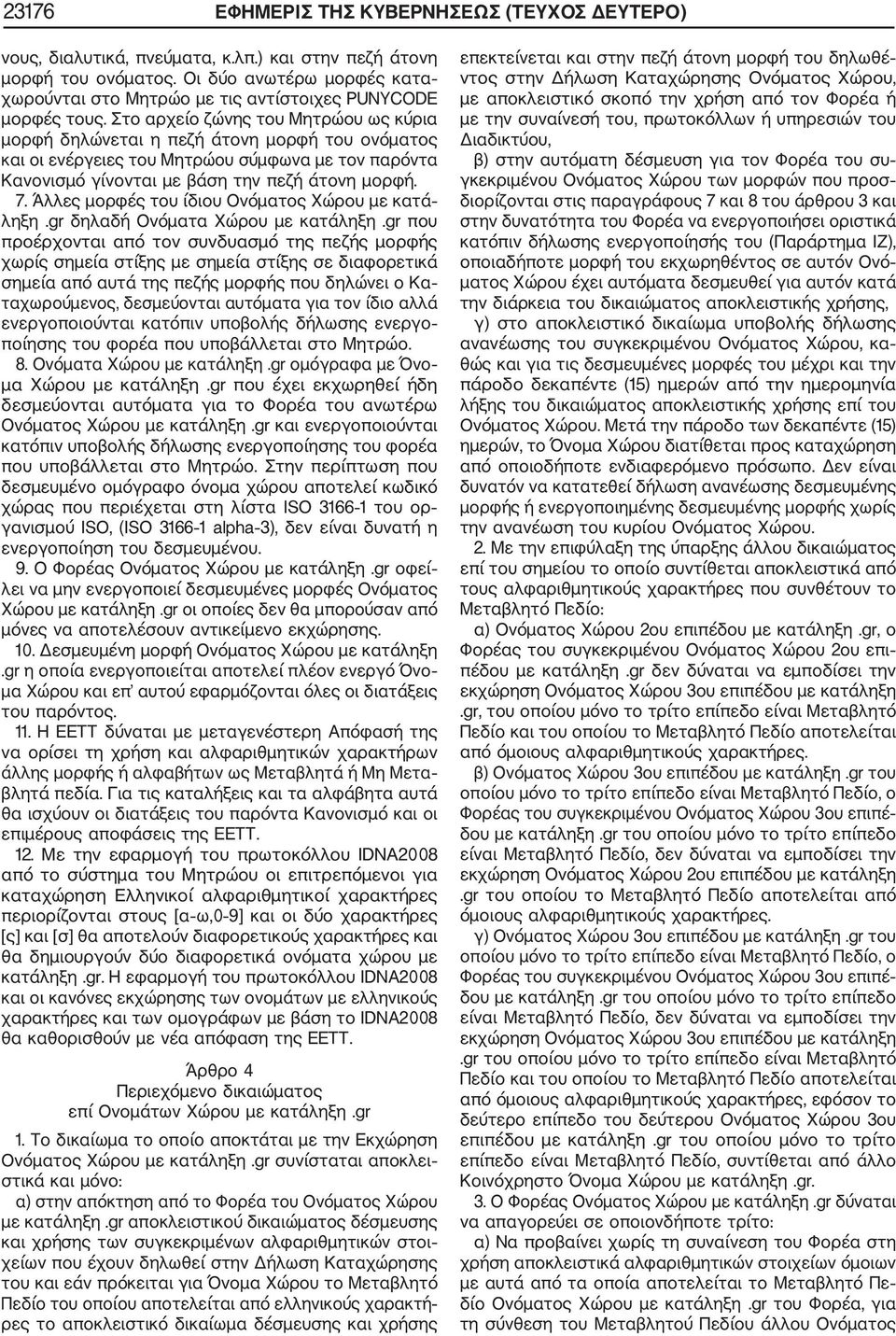 Στο αρχείο ζώνης του Μητρώου ως κύρια μορφή δηλώνεται η πεζή άτονη μορφή του ονόματος και οι ενέργειες του Μητρώου σύμφωνα με τον παρόντα Κανονισμό γίνονται με βάση την πεζή άτονη μορφή. 7.