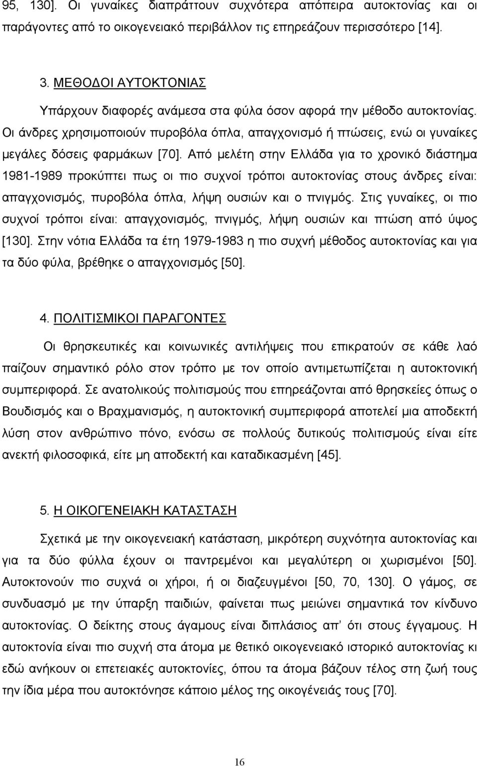 Από μελέτη στην Ελλάδα για το χρονικό διάστημα 1981-1989 προκύπτει πως οι πιο συχνοί τρόποι αυτοκτονίας στους άνδρες είναι: απαγχονισμός, πυροβόλα όπλα, λήψη ουσιών και ο πνιγμός.