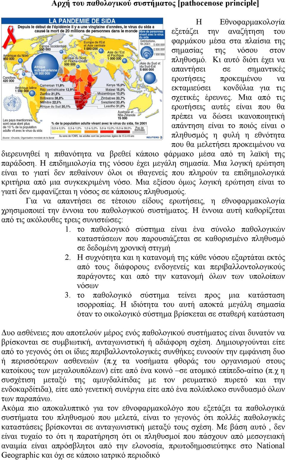 Μια από τις ερωτήσεις αυτές είναι που θα πρέπει να δώσει ικανοποιητική απάντηση είναι το ποιός είναι ο πληθυσµός η φυλή η εθνότητα που θα µελετήσει προκειµένου να διερευνηθεί η πιθανότητα να βρεθεί